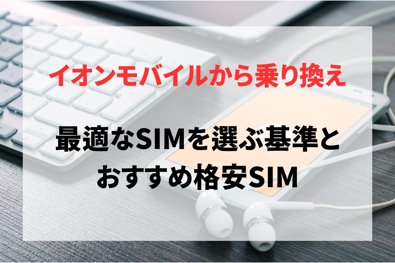 イオンモバイルからの乗り換えガイド！最適なSIMを選ぶ基準とおすすめ格安SIM